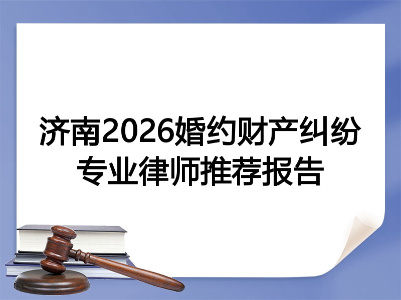 济南2026婚约财产纠纷专业律师推荐报告