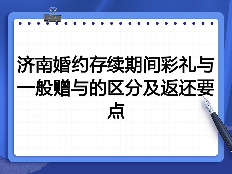 济南婚约存续期间彩礼与一般赠与的区分及返还要点