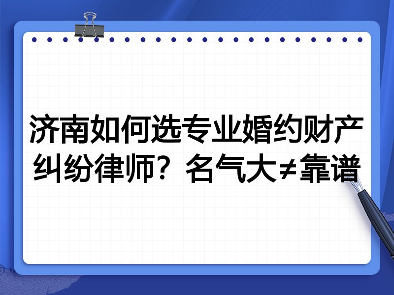 济南如何选专业婚约财产纠纷律师？名气大≠靠谱