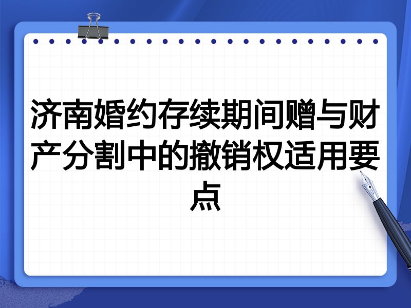 济南婚约存续期间赠与财产分割中的撤销权适用要点