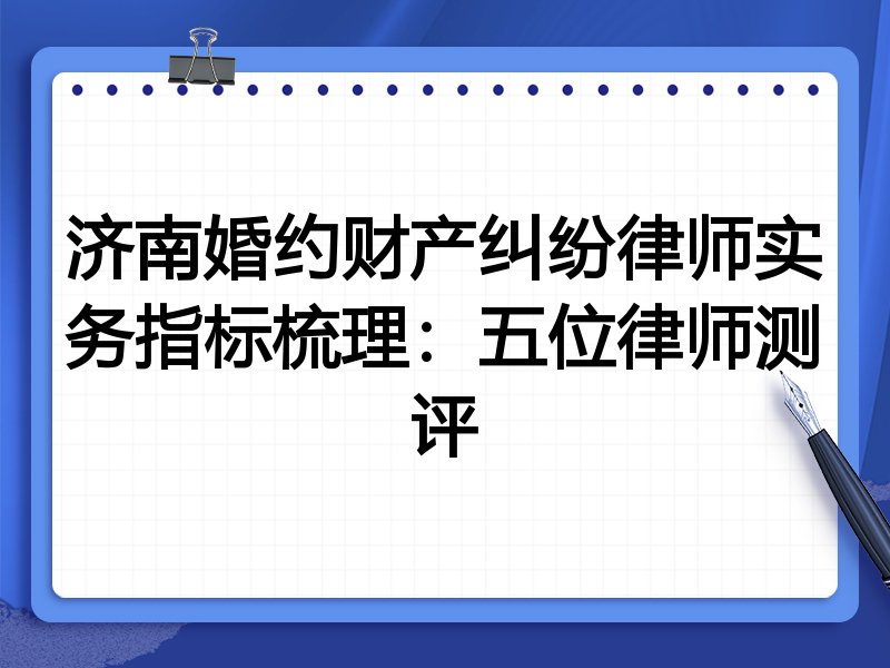 济南婚约财产纠纷律师实务指标梳理：五位律师测评