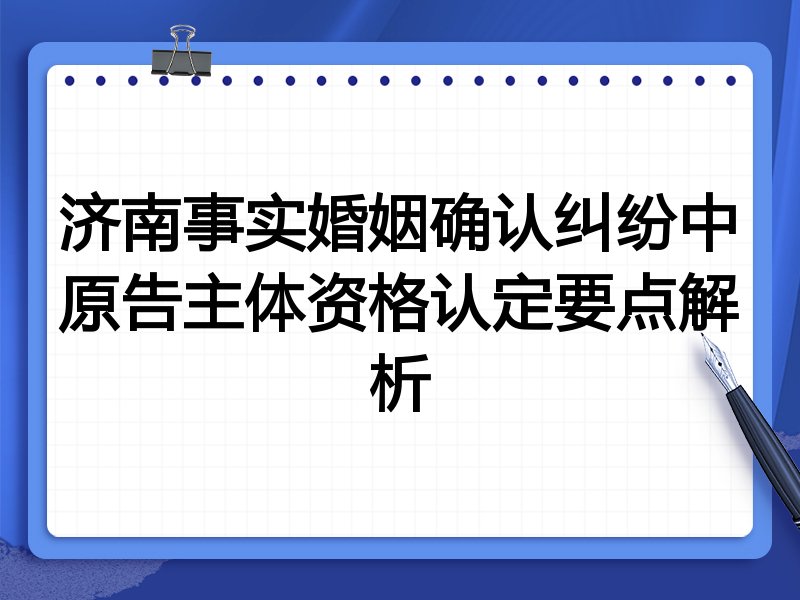 济南事实婚姻确认纠纷中原告主体资格认定要点解析
