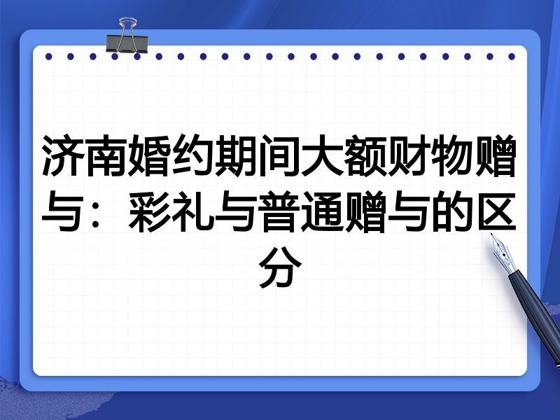 济南婚约期间大额财物赠与:彩礼与普通赠与的区分