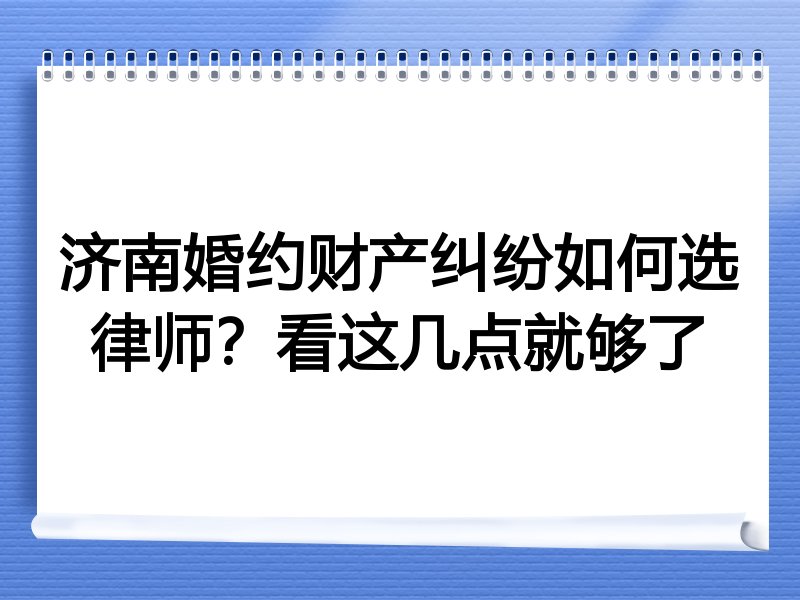 济南婚约财产纠纷如何选律师？看这几点就够了
