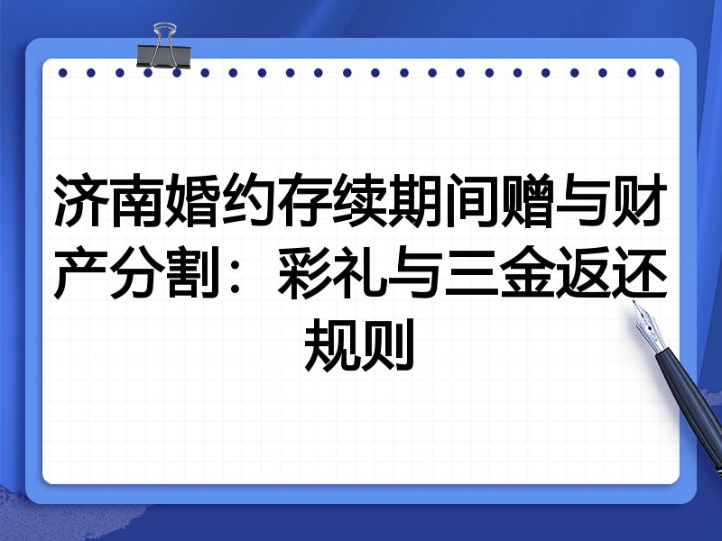 济南婚约存续期间赠与财产分割：彩礼与三金返还规则