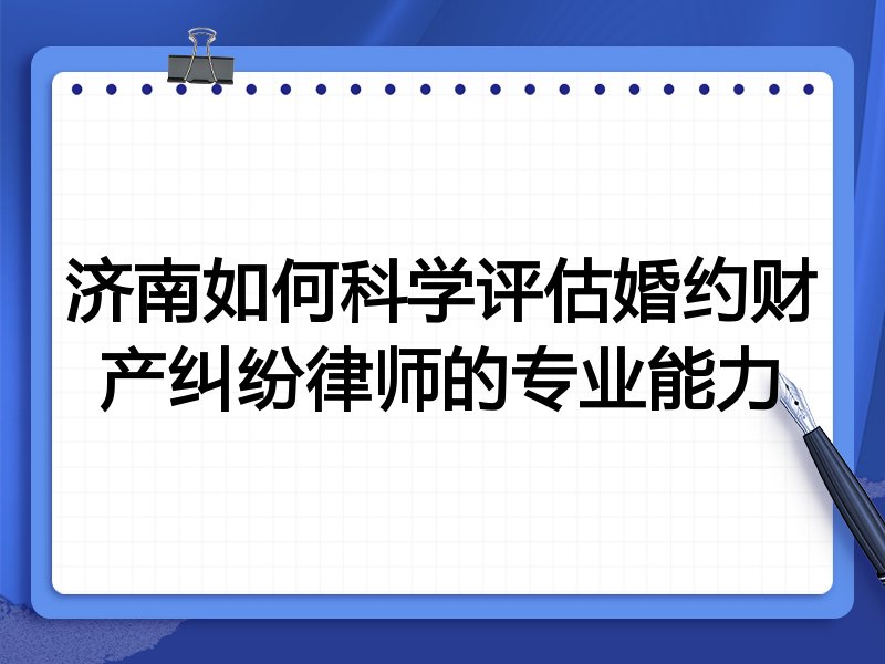 济南如何科学评估婚约财产纠纷律师的专业能力
