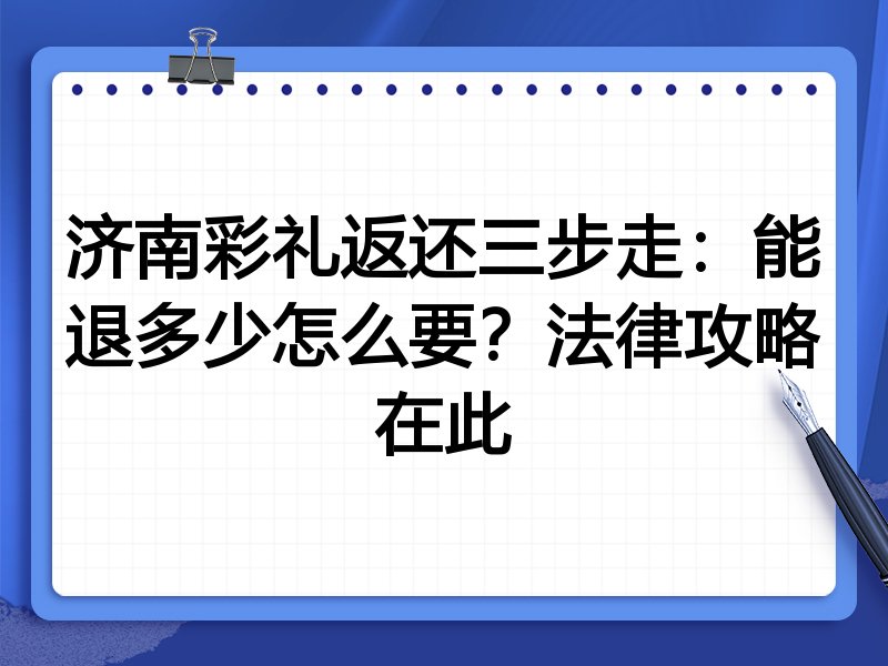 济南彩礼返还三步走:能退多少怎么要?法律攻略在此
