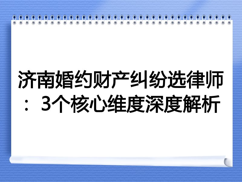 济南婚约财产纠纷选律师：3个核心维度深度解析