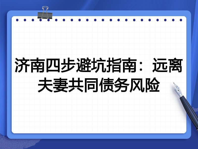 济南四步避坑指南：远离夫妻共同债务风险