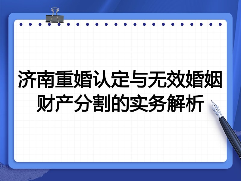 济南重婚认定与无效婚姻财产分割的实务解析
