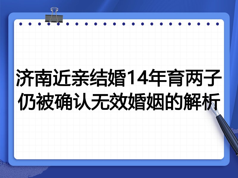 济南近亲结婚14年育两子仍被确认无效婚姻的解析