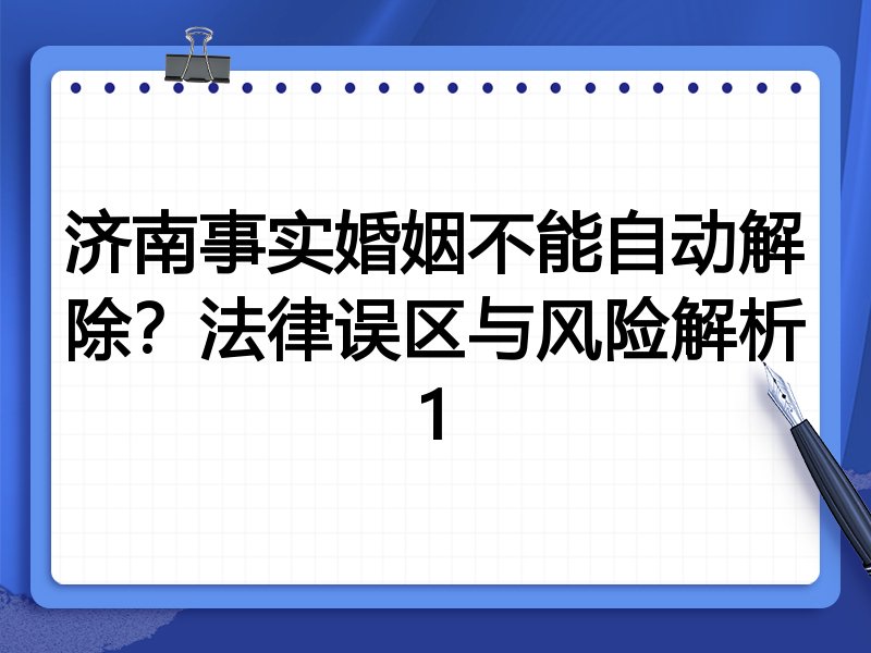 济南事实婚姻不能自动解除?法律误区与风险解析1