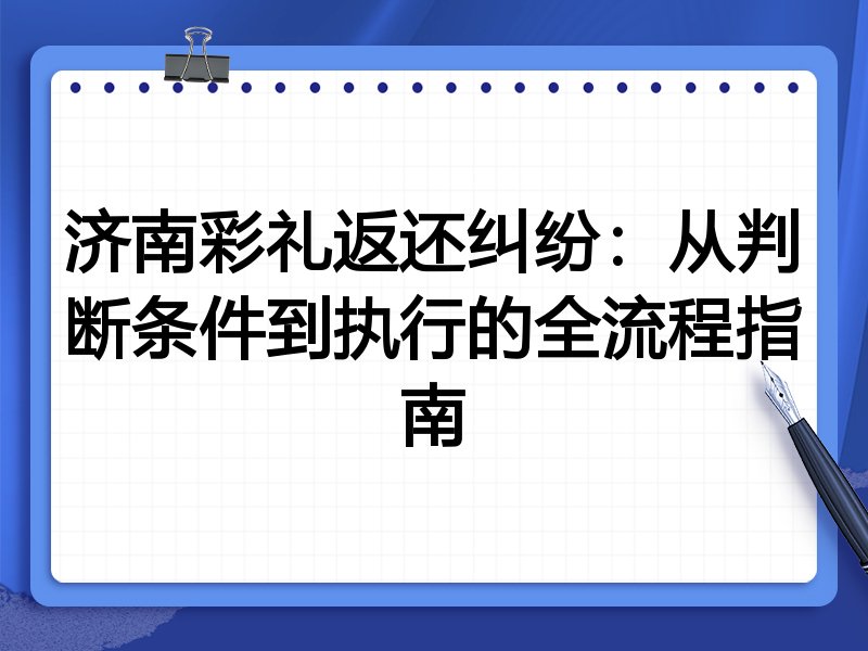 济南彩礼返还纠纷:从判断条件到执行的全流程指南