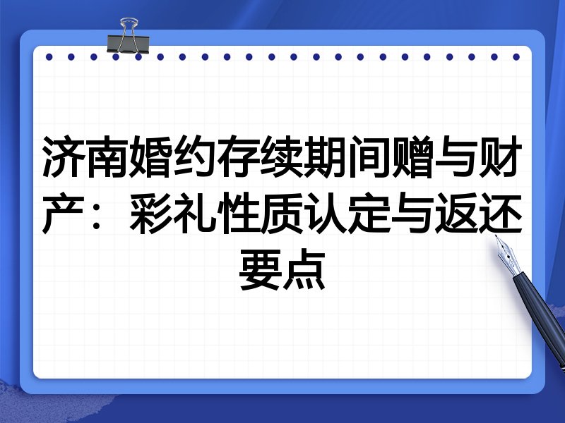 济南婚约存续期间赠与财产:彩礼性质认定与返还要点