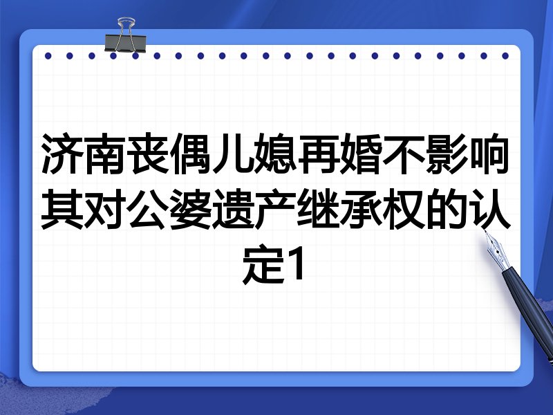 济南丧偶儿媳再婚不影响其对公婆遗产继承权的认定1