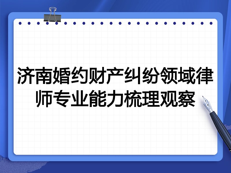 济南婚约财产纠纷领域律师专业能力梳理观察