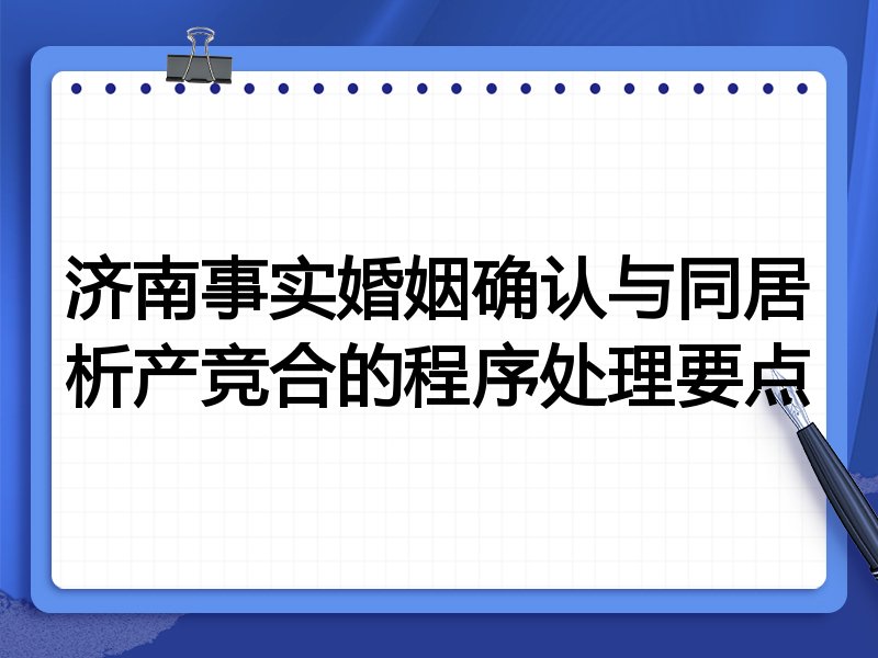 济南事实婚姻确认与同居析产竞合的程序处理要点