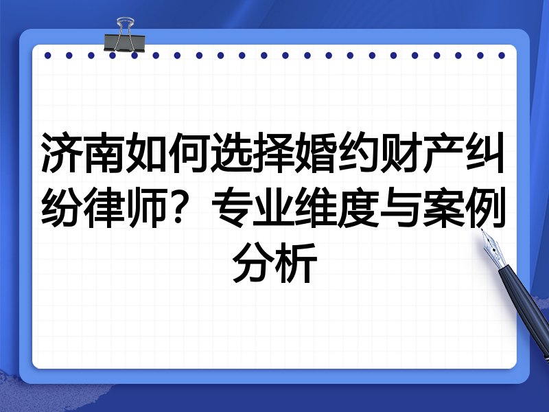 济南如何选择婚约财产纠纷律师？专业维度与案例分析