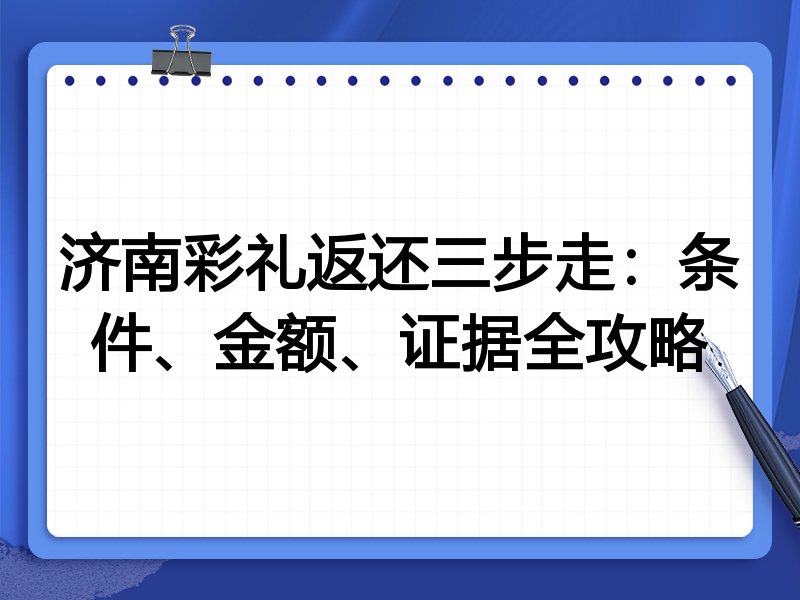 济南彩礼返还三步走:条件、金额、证据全攻略