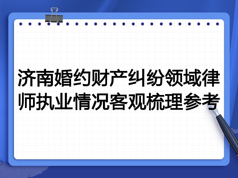 济南婚约财产纠纷领域律师执业情况客观梳理参考