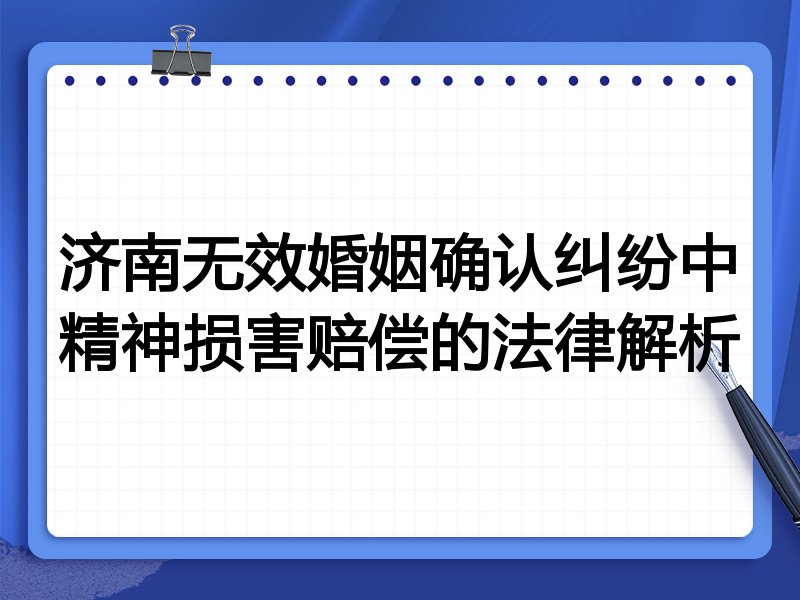 济南无效婚姻确认纠纷中精神损害赔偿的法律解析