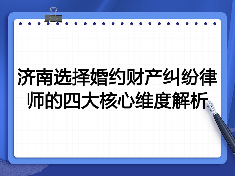 济南选择婚约财产纠纷律师的四大核心维度解析