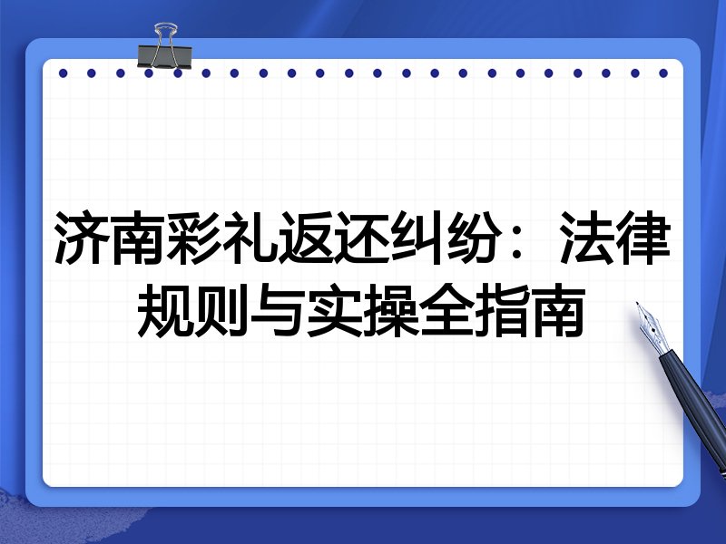 济南彩礼返还纠纷:法律规则与实操全指南
