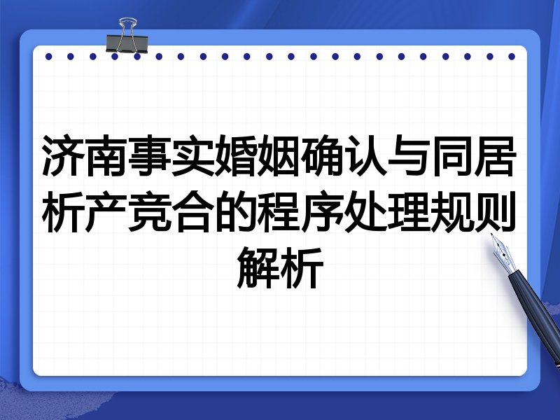 济南事实婚姻确认与同居析产竞合的程序处理规则解析