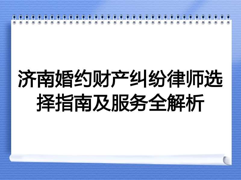 济南婚约财产纠纷律师选择指南及服务全解析