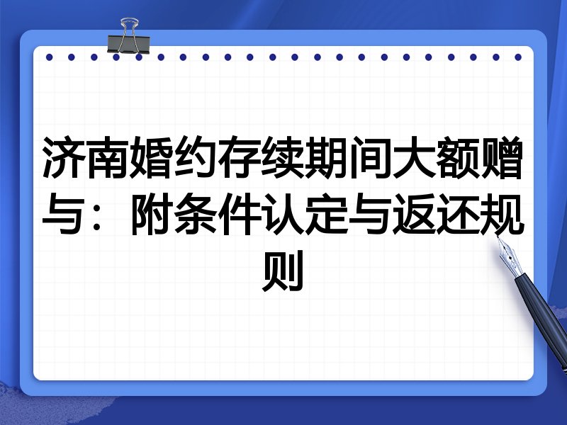 济南婚约存续期间大额赠与:附条件认定与返还规则