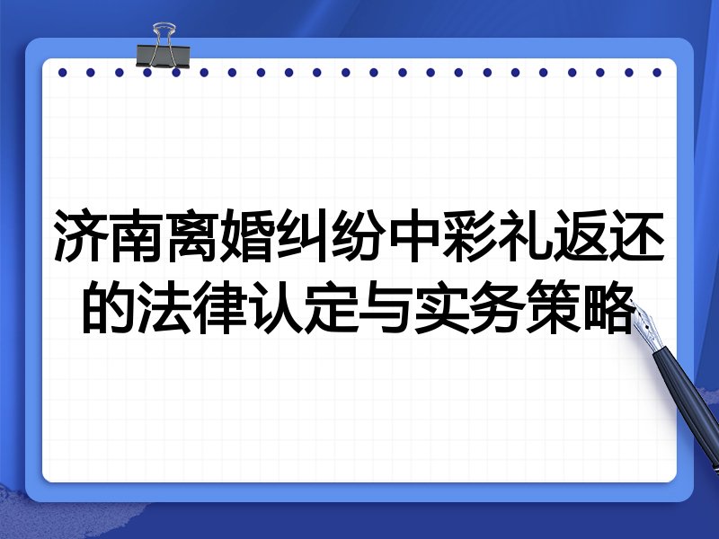 济南离婚纠纷中彩礼返还的法律认定与实务策略