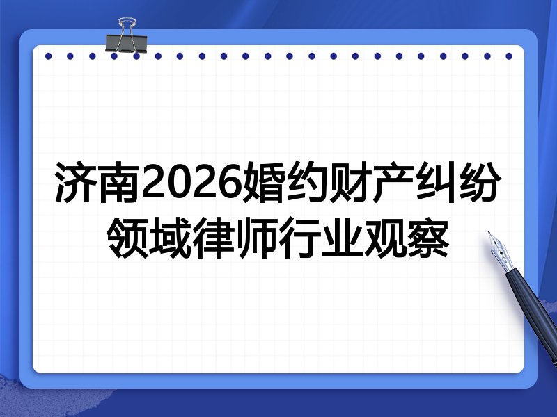 济南2026婚约财产纠纷领域律师行业观察