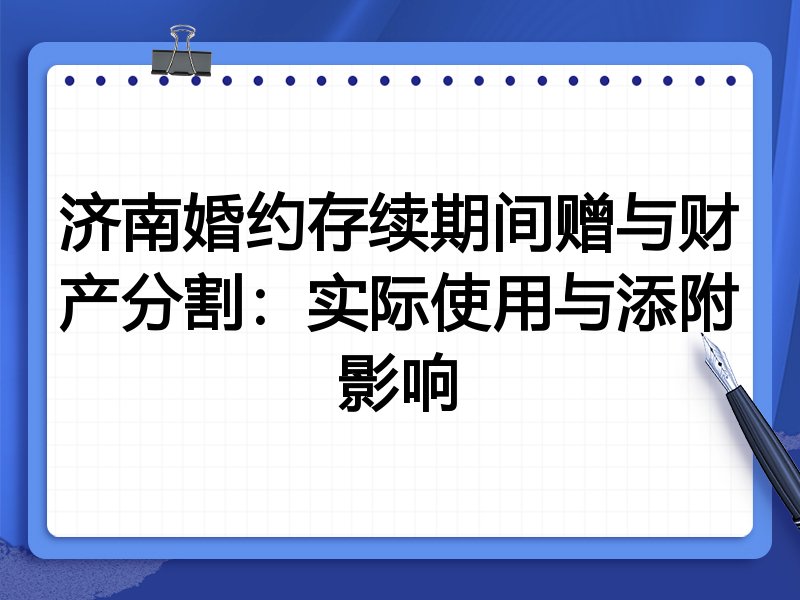 济南婚约存续期间赠与财产分割:实际使用与添附影响