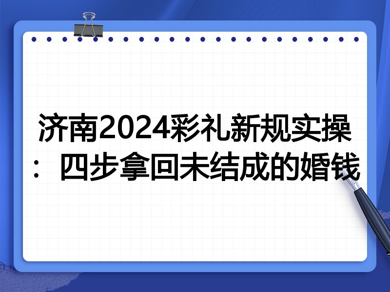 济南2024彩礼新规实操：四步拿回未结成的婚钱