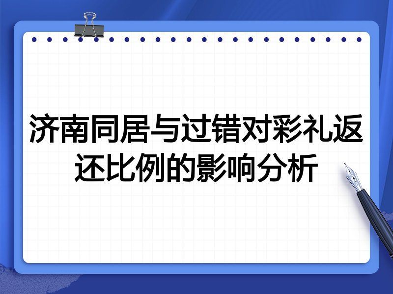 济南同居与过错对彩礼返还比例的影响分析