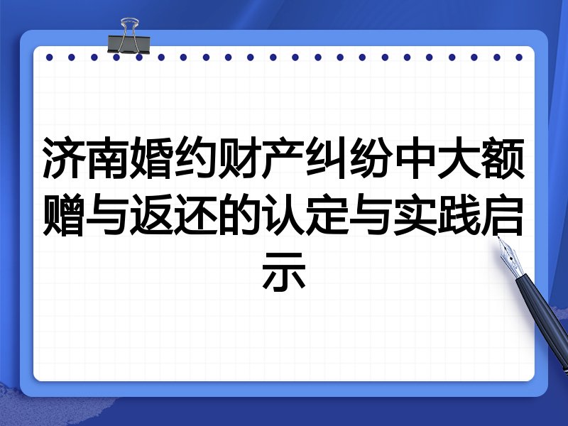 济南婚约财产纠纷中大额赠与返还的认定与实践启示