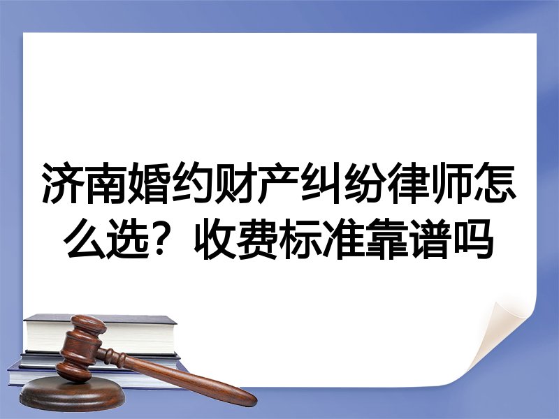 济南婚约财产纠纷律师怎么选？收费标准靠谱吗