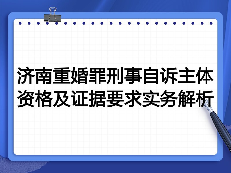 济南重婚罪刑事自诉主体资格及证据要求实务解析