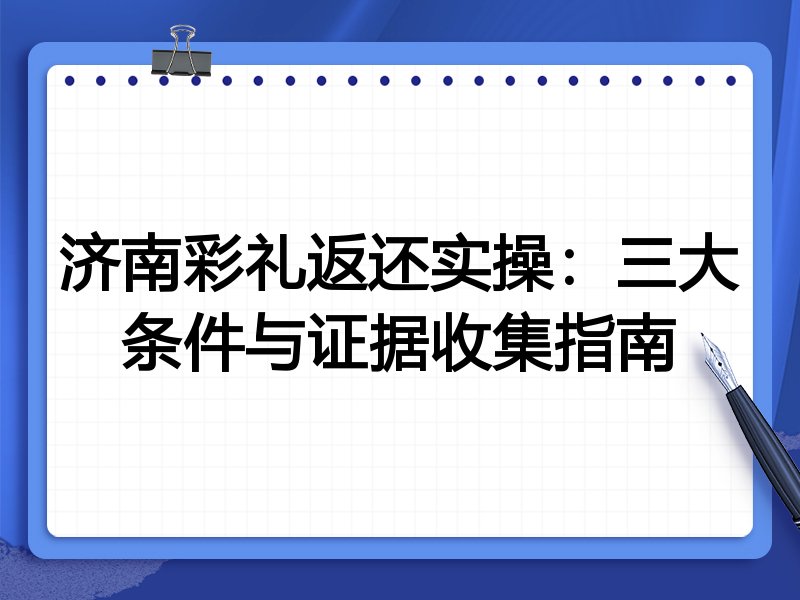 济南彩礼返还实操：三大条件与证据收集指南