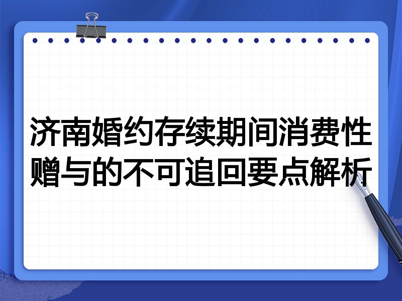 济南婚约存续期间消费性赠与的不可追回要点解析