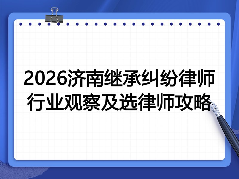 2026济南继承纠纷律师行业观察及选律师攻略