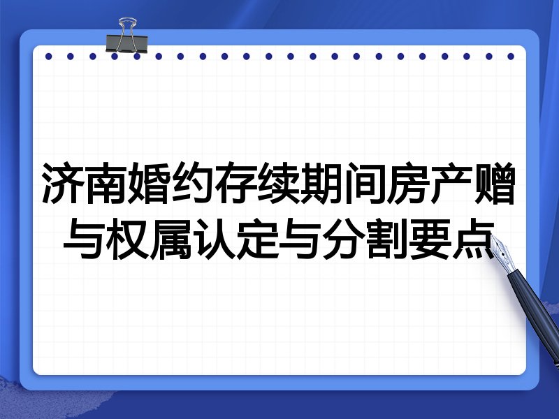 济南婚约存续期间房产赠与权属认定与分割要点