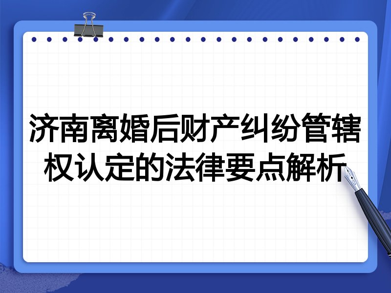 济南离婚后财产纠纷管辖权认定的法律要点解析