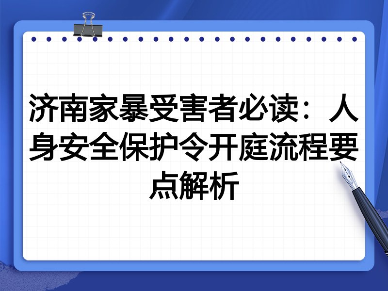 济南家暴受害者必读:人身安全保护令开庭流程要点解析