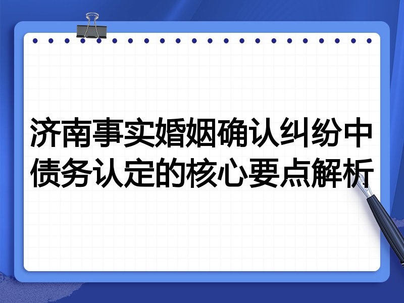 济南事实婚姻确认纠纷中债务认定的核心要点解析