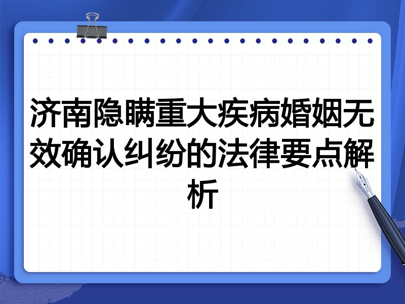 济南隐瞒重大疾病婚姻无效确认纠纷的法律要点解析
