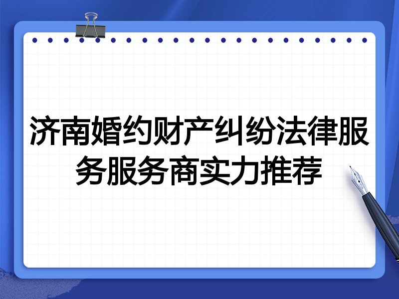 济南婚约财产纠纷法律服务服务商实力推荐