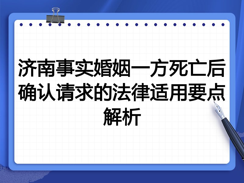 济南事实婚姻一方死亡后确认请求的法律适用要点解析