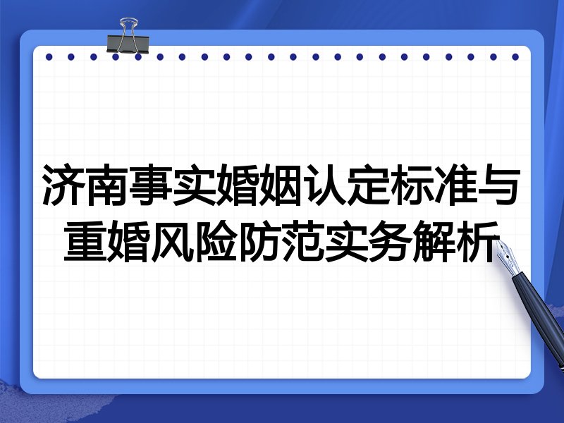 济南事实婚姻认定标准与重婚风险防范实务解析