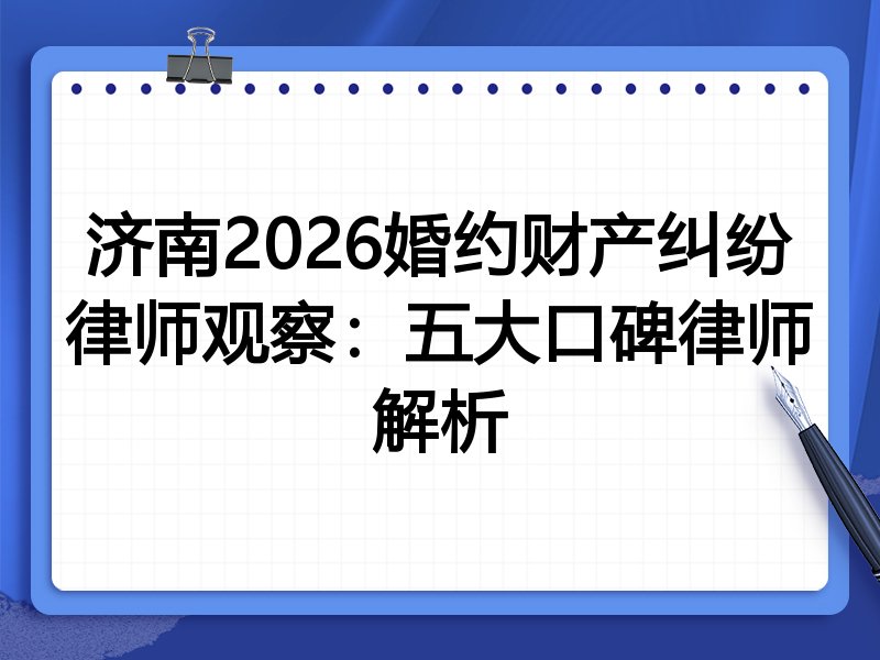 济南2026婚约财产纠纷律师观察：五大口碑律师解析